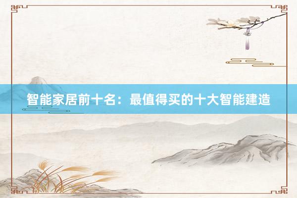智能家居前十名:最值得买的十大智能建造
